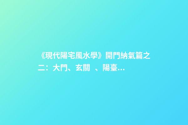 《現代陽宅風水學》開門納氣篇之二：大門、玄關、陽臺的吉兇化解